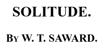 Title for William Thomas Saward's 1899 poem, "Solitude"