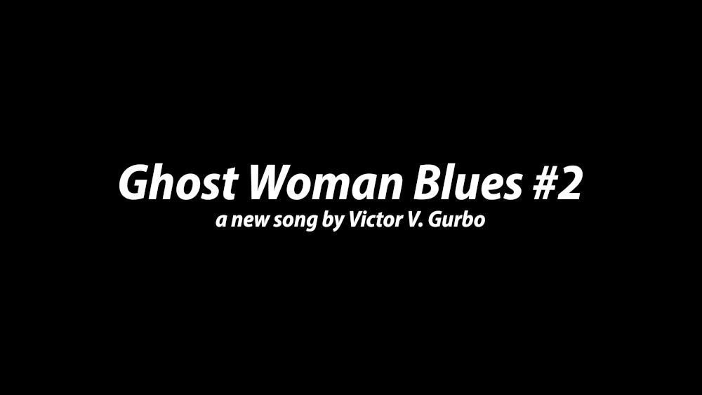 Title card for Victor V. Gurbo's original song and music video, Ghost Woman Blues #2.