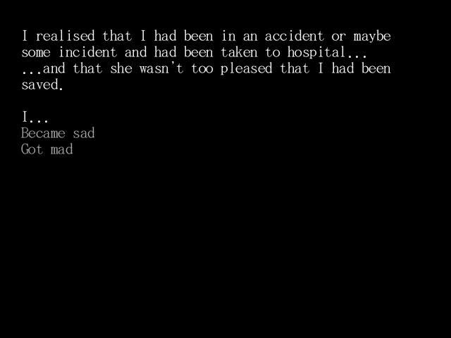 The first choice in hallucinate, one half of The world to reverse.  The choice is just text against a black background. The player can choose whether he became sad or got mad because a girl is not pleased that he was saved.