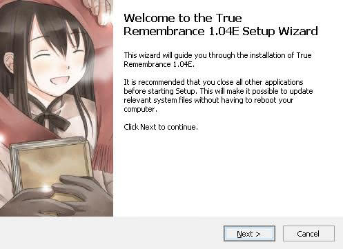 The True Remembrance Windows installer. On the left side of the installer there is an image of a brown-haired girl smiling whileholding a book. On the right the text reads "Welcome to the True Remembrance 1.04E Setup Wizard" -- below that are some brief instructions. The buttons on the bottom are "Next >" and "Cancel". The instructions advise to click Next to continue with the installation.